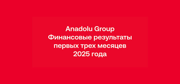 Anadolu Group начала 2025 год с роста оборота и EBITDA